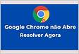 Como Resolver Agora o problema que o Google Chrome não abre